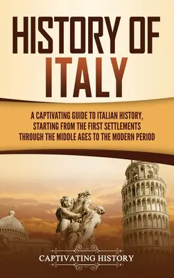 Istoria Italiei: Un ghid captivant al istoriei Italiei, pornind de la primele așezări prin Evul Mediu până la Peri - History of Italy: A Captivating Guide to Italian History, Starting from the First Settlements through the Middle Ages to the Modern Peri