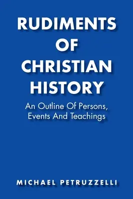 Rudimente de istorie creștină: O schiță a persoanelor, evenimentelor și învățăturilor - Rudiments of Christian History: An Outline of Persons, Events, and Teachings