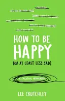 Cum să fii fericit (sau cel puțin mai puțin trist) - O carte de lucru creativă - How to Be Happy (or at least less sad) - A Creative Workbook