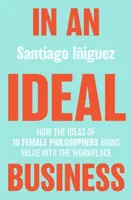 Într-o afacere ideală: Cum ideile a 10 femei filosof aduc valoare la locul de muncă - In an Ideal Business: How the Ideas of 10 Female Philosophers Bring Value Into the Workplace