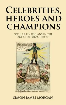 Celebrități, eroi și campioni: Politicienii populari în epoca reformei, 1810-67 - Celebrities, Heroes and Champions: Popular Politicians in the Age of Reform, 1810-67