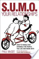 Sumo Your Relationships: Cum să te descurci cu oamenii cu care trăiești și lucrezi, nu să-i sugrumi - Sumo Your Relationships: How to Handle Not Strangle the People You Live and Work with