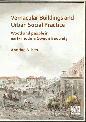 Clădiri vernaculare și practici sociale urbane: Lemn și oameni în societatea suedeză modernă timpurie - Vernacular Buildings and Urban Social Practice: Wood and People in Early Modern Swedish Society