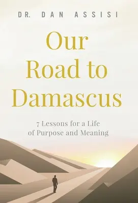 Drumul nostru spre Damasc: 7 lecții pentru o viață plină de scop și sens - Our Road to Damascus: 7 Lessons for a Life of Purpose and Meaning