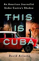Aceasta este Cuba: Un jurnalist american sub umbra lui Castro - This Is Cuba: An American Journalist Under Castro's Shadow