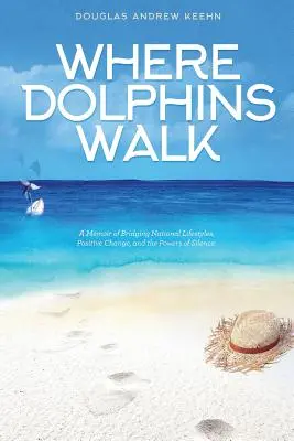 Unde merg delfinii: A Memoir of Bridging National Lifestyles, Positive Change and Powers of Silence - Where Dolphins Walk: A Memoir of Bridging National Lifestyles, Positive Change and Powers of Silence