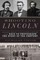 Shooting Lincoln: Mathew Brady, Alexander Gardner și cursa pentru a fotografia povestea secolului - Shooting Lincoln: Mathew Brady, Alexander Gardner, and the Race to Photograph the Story of the Century