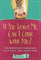 Dacă mă părăsești, pot să vin cu tine? Meditații zilnice pentru codependenți și Al-Anons . . . cu simțul umorului - If You Leave Me, Can I Come with You?: Daily Meditations for Codependents and Al-Anons . . . with a Sense of Humor