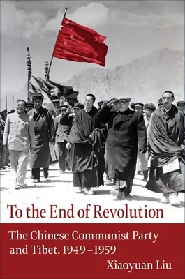 Până la sfârșitul revoluției: Partidul Comunist Chinez și Tibetul, 1949-1959 - To the End of Revolution: The Chinese Communist Party and Tibet, 1949-1959