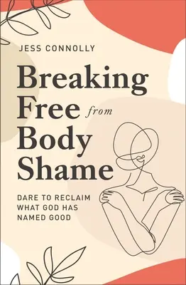 Eliberarea de rușinea trupului: Îndrăznește să revendici ceea ce Dumnezeu a numit bun - Breaking Free from Body Shame: Dare to Reclaim What God Has Named Good