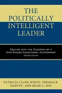 The Politically Intelligent Leader: Dealing with the Dilemmas of a High-Stakes Educational Environment, ediția a doua - The Politically Intelligent Leader: Dealing with the Dilemmas of a High-Stakes Educational Environment, Second Edition