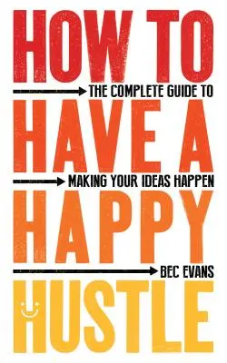 Cum să ai un Hustle fericit: The Complete Guide to Making Your Ideas Happen - How to Have a Happy Hustle: The Complete Guide to Making Your Ideas Happen