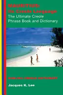 Mauritius: Limba sa creolă: Cea mai bună carte de fraze creole: Dicționar englez-creol - Mauritius: Its Creole Language: The Ultimate Creole Phrase Book: English-Creole Dictionary