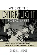 Unde se întâlnesc oamenii întunecați și cei luminoși: Race and the Mythology, Politics, and Business of Jazz - Where the Dark and the Light Folks Meet: Race and the Mythology, Politics, and Business of Jazz