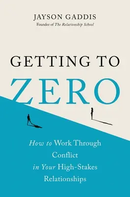 Cum să ajungi la zero: Cum să rezolvi conflictele în relațiile tale cu miză mare - Getting to Zero: How to Work Through Conflict in Your High-Stakes Relationships