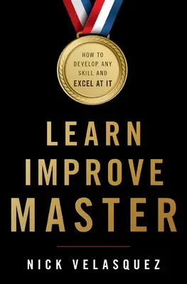 Învață, îmbunătățește, stăpânește: Cum să dezvolți orice abilitate și să excelezi la ea - Learn, Improve, Master: How to Develop Any Skill and Excel at It
