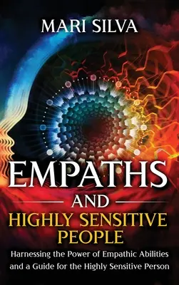 Empatici și persoane extrem de sensibile: Exploatarea puterii abilităților empatice și un ghid pentru persoana extrem de sensibilă - Empaths and Highly Sensitive People: Harnessing the Power of Empathic Abilities and a Guide for the Highly Sensitive Person
