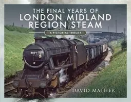 Anii finali ai locomotivei cu abur din regiunea London Midland: Un omagiu pictural - The Final Years of London Midland Region Steam: A Pictorial Tribute