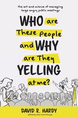 Cine sunt acești oameni și de ce țipă la mine? The Art and Science of Managing Large Angry Public Meetings - Who are These People and Why are They Yelling at me?: The Art and Science of Managing Large Angry Public Meetings