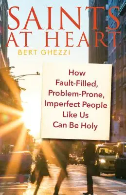 Sfinți la inimă: Cum pot fi sfinți oamenii imperfecți, plini de greșeli, predispuși la probleme, ca noi - Saints at Heart: How Fault-Filled, Problem-Prone, Imperfect People Like Us Can Be Holy