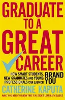 Graduate to a Great Career: Cum studenții inteligenți, noii absolvenți și tinerii profesioniști își pot lansa brandul - Graduate to a Great Career: How Smart Students, New Graduates and Young Professionals Can Launch Brand You