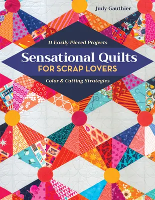 Senzațional Quilts for Scrap Lovers: 11 proiecte ușor de realizat; Strategii de culoare și tăiere - Sensational Quilts for Scrap Lovers: 11 Easily Pieced Projects; Color & Cutting Strategies