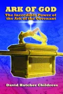 Arca lui Dumnezeu: Puterea incredibilă a Chivotului Legământului: The Incredible Power of the Ark of the Covenant - Ark of God: The Incredible Power of the Ark of the Covenant