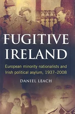 Fugitive Ireland: Naționaliștii minorităților europene și azilul politic irlandez, 1937-2008 - Fugitive Ireland: European Minority Nationalists and Irish Political Asylum, 1937-2008