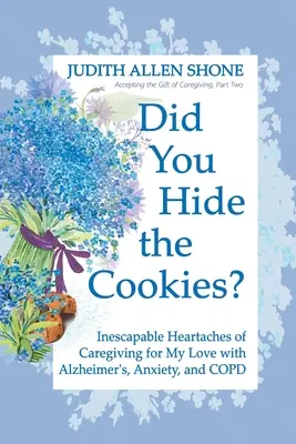 Ai ascuns fursecurile? Inescapable Heartaches of Caregiving for My Love with Alzheimer's, Anxiety, and COPD (Inimile inevitabile ale îngrijirii iubitei mele cu Alzheimer, anxietate și BPOC) - Did You Hide the Cookies?: Inescapable Heartaches of Caregiving for My Love with Alzheimer's, Anxiety, and COPD