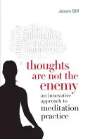 Gândurile nu sunt dușmanul: O abordare inovatoare a practicii meditației - Thoughts Are Not the Enemy: An Innovative Approach to Meditation Practice