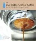The Blue Bottle Craft of Coffee: Growing, Roasting, and Drinking, cu rețete - The Blue Bottle Craft of Coffee: Growing, Roasting, and Drinking, with Recipes