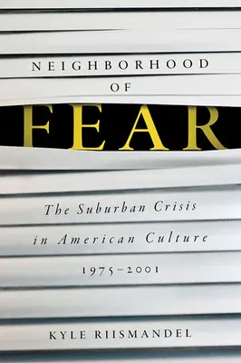 Cartierul fricii: Criza suburbană în cultura americană, 1975-2001 - Neighborhood of Fear: The Suburban Crisis in American Culture, 1975-2001