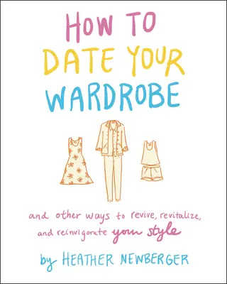 Cum să te întâlnești cu garderoba ta: Și alte modalități de a-ți revigora, revitaliza și revigora stilul - How to Date Your Wardrobe: And Other Ways to Revive, Revitalize, and Reinvigorate Your Style