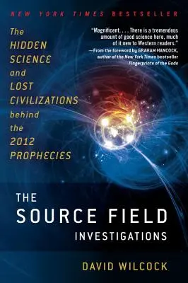 Investigațiile câmpului sursă: Știința ascunsă și civilizațiile pierdute din spatele profețiilor din 2012 - The Source Field Investigations: The Hidden Science and Lost Civilizations Behind the 2012 Prophecies