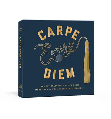Carpe Every Diem: The Best Graduation Advice from More Than 100 Commencement Speeches (Cele mai bune sfaturi de absolvire din peste 100 de discursuri de absolvire): O carte de absolvire - Carpe Every Diem: The Best Graduation Advice from More Than 100 Commencement Speeches: A Graduation Book