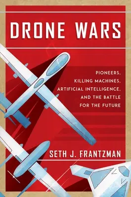Războiul dronelor: Pionieri, mașini de ucis, inteligență artificială și lupta pentru viitor - Drone Wars: Pioneers, Killing Machines, Artificial Intelligence, and the Battle for the Future
