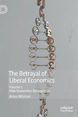 Trădarea economiei liberale: Volumul I: Cum ne-a trădat economia - The Betrayal of Liberal Economics: Volume I: How Economics Betrayed Us