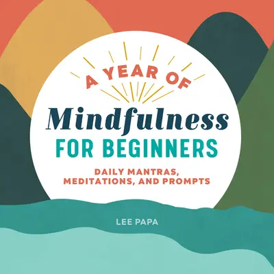 Un an de mindfulness pentru începători: Mantre, meditații și îndemnuri zilnice - A Year of Mindfulness for Beginners: Daily Mantras, Meditations, and Prompts