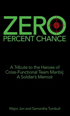 Zero procente șansă: Un tribut adus eroilor din echipa multifuncțională Manbij: memoriile unui soldat - Zero Percent Chance: A Tribute to the Heroes of Cross-Functional Team Manbij: a Soldier's Memoir