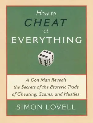 Cum să trișezi la orice: Un escroc dezvăluie secretele meseriei ezoterice a înșelătoriei, escrocheriei și escrocheriei - How to Cheat at Everything: A Con Man Reveals the Secrets of the Esoteric Trade of Cheating, Scams, and Hustles
