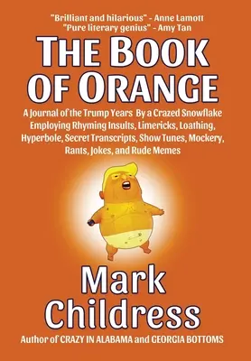 Cartea lui Orange: A Journal of the Trump Years By a Crazed Snowflake Employing Rhyming Insults, Limericks, Loathing, Hyperbole, Secret T - The Book of Orange: A Journal of the Trump Years By a Crazed Snowflake Employing Rhyming Insults, Limericks, Loathing, Hyperbole, Secret T