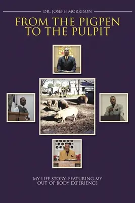 De la cotețul de porci la amvon: Povestea vieții mele: Cu experiența mea extracorporală - From the Pigpen to the Pulpit: My Life Story: Featuring My Out-of-Body Experience