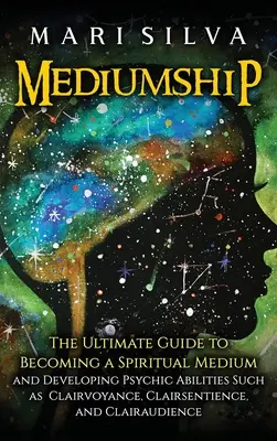 Mediumnitate: Ghidul suprem pentru a deveni un medium spiritual și pentru a dezvolta abilități psihice precum clarviziunea, clarviziunea - Mediumship: The Ultimate Guide to Becoming a Spiritual Medium and Developing Psychic Abilities Such as Clairvoyance, Clairsentienc