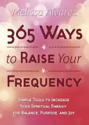 365 de moduri de a-ți crește frecvența: Instrumente simple pentru a vă crește energia spirituală pentru echilibru, scop și bucurie - 365 Ways to Raise Your Frequency: Simple Tools to Increase Your Spiritual Energy for Balance, Purpose, and Joy