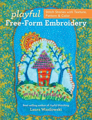 Playful Free-Form Embroidery: Povești de cusut cu textură, model și culoare - Playful Free-Form Embroidery: Stitch Stories with Texture, Pattern & Color