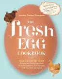 Cartea de bucate Fresh Egg: From Chicken to Kitchen, Recipes for Using Eggs from Farmers' Markets, Local Farms, and Your Own Backyard - The Fresh Egg Cookbook: From Chicken to Kitchen, Recipes for Using Eggs from Farmers' Markets, Local Farms, and Your Own Backyard