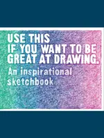 Folosește asta dacă vrei să fii grozav la desenat: Un caiet de schițe inspirațional - Use This If You Want to Be Great at Drawing: An Inspirational Sketchbook