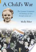 Războiul copilului - Ocupația Insulelor Canalului Mânecii prin ochii unui copil - Child's War - The Occupation of the Channel Islands Through a Child's Eyes