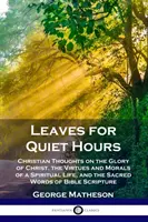 Frunze pentru orele de liniște: Gânduri creștine despre slava lui Hristos, virtuțile și morala unei vieți spirituale și cuvintele sacre ale Bibliei S - Leaves for Quiet Hours: Christian Thoughts on the Glory of Christ, the Virtues and Morals of a Spiritual Life, and the Sacred Words of Bible S