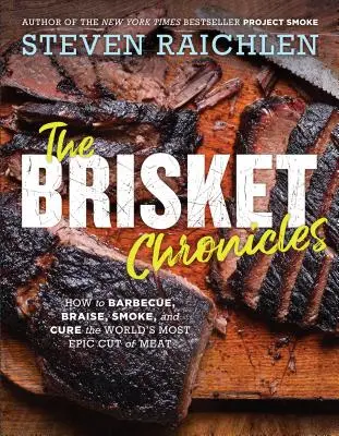 The Brisket Chronicles: Cum să faceți grătar, să fierbeți, să afumați și să tratați cea mai epică bucată de carne din lume - The Brisket Chronicles: How to Barbecue, Braise, Smoke, and Cure the World's Most Epic Cut of Meat